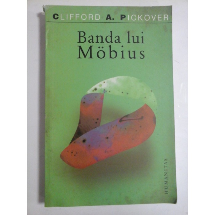 BANDA LUI MOBIUS * Miraculoasa banda a doctorului August Mobius in matematica, jocuri, literatura, arta, tehnologie si cosmologie - Clifford A. PICKOVER BANDA LUI MOBIUS * Miraculoasa banda a doctorului August Mobius in matematica, jocuri, literatura, arta, tehnologie si cosmologie - Clifford A. PICKOVER